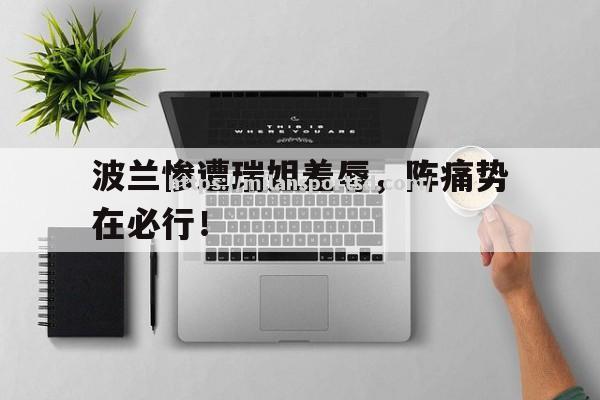 米兰体育-波兰惨遭瑞姐羞辱，阵痛势在必行！