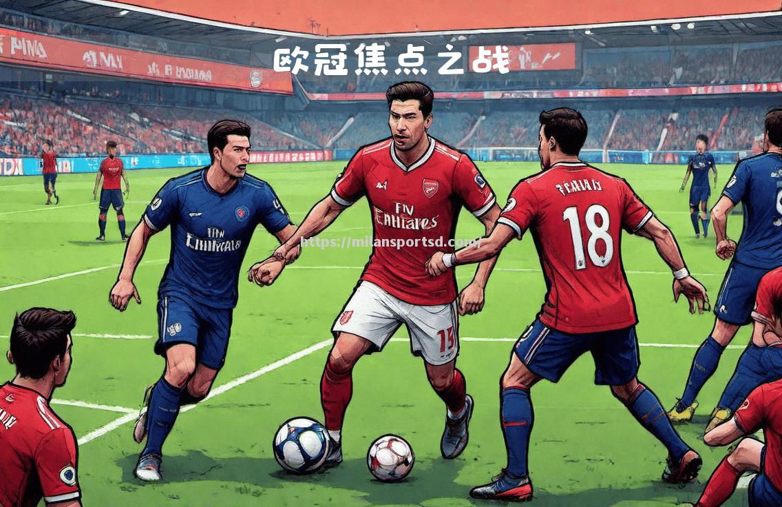 米兰体育-足球世界的焦点：欧冠预选赛火爆展开