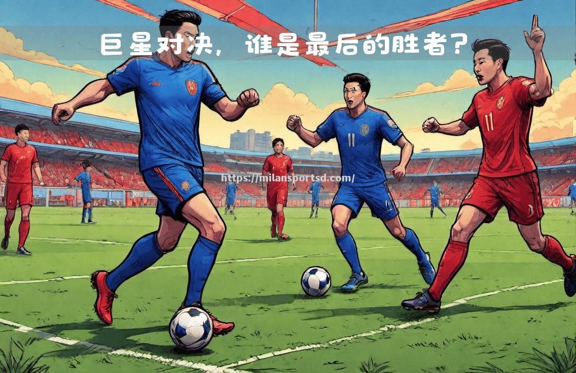 米兰体育-南北势力对决，谁将笑到最后？