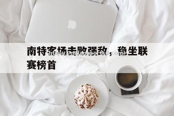 米兰体育-南特客场击败强敌，稳坐联赛榜首