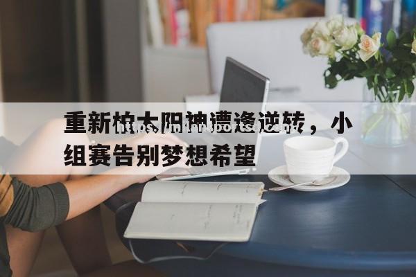 重新柏太阳神遭逢逆转，小组赛告别梦想希望