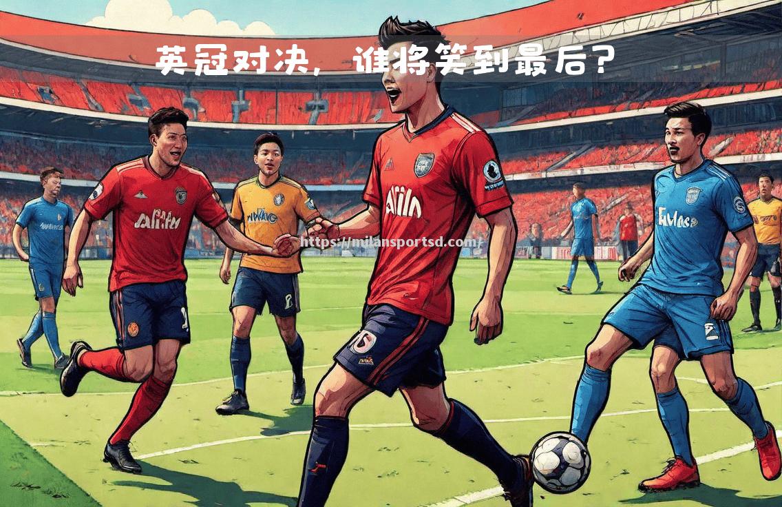 米兰体育-伯恩茅斯战沃特福德，谁将笑到最后