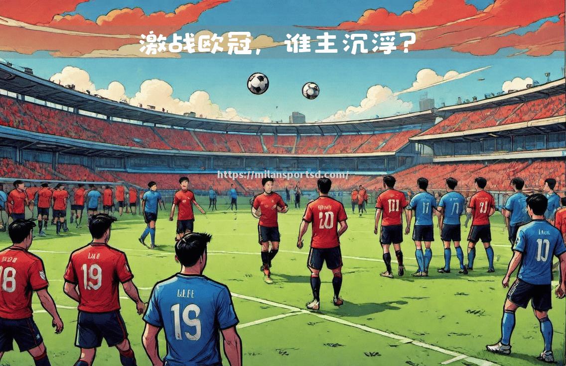 聚焦瞩目对抗，欧洲足球联赛吸引全球关注
